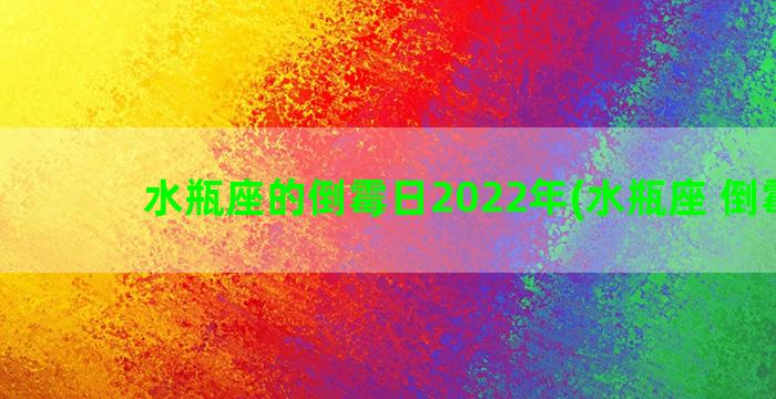 水瓶座的倒霉日2022年(水瓶座 倒霉日)